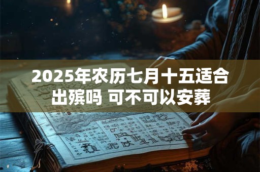 2025年农历七月十五适合出殡吗 可不可以安葬