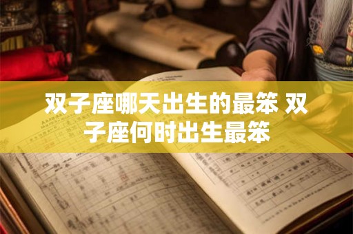 双子座哪天出生的最笨 双子座何时出生最笨