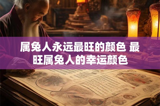 属兔人永远最旺的颜色 最旺属兔人的幸运颜色