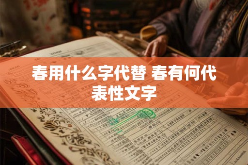 春用什么字代替 春有何代表性文字