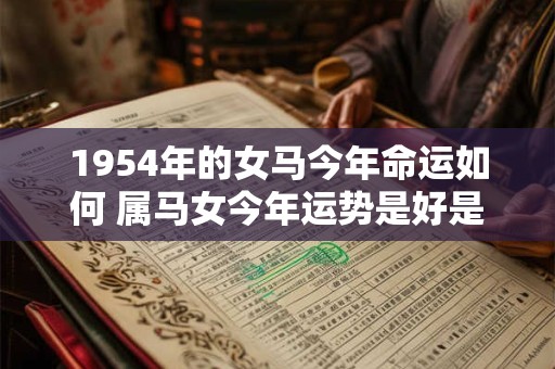 1954年的女马今年命运如何 属马女今年运势是好是坏