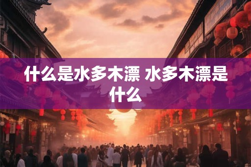 什么是水多木漂 水多木漂是什么
