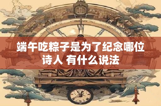 端午吃粽子是为了纪念哪位诗人 有什么说法
