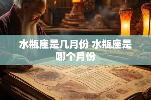 水瓶座是几月份 水瓶座是哪个月份