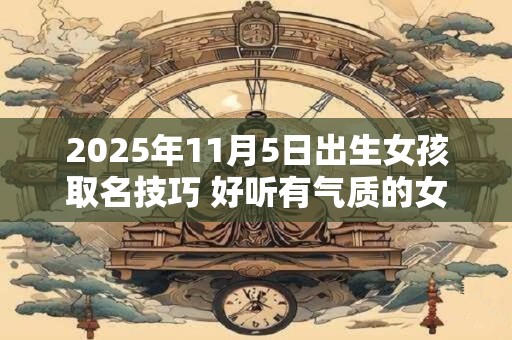 2025年11月5日出生女孩取名技巧 好听有气质的女孩名字