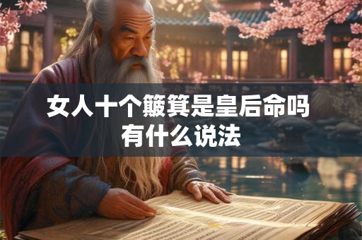 女人十个簸箕是皇后命吗 有什么说法 女人十个簸箕是皇后命吗 有什么说法
