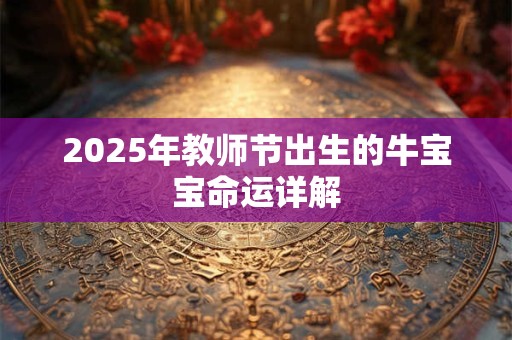 2025年教师节出生的牛宝宝命运详解