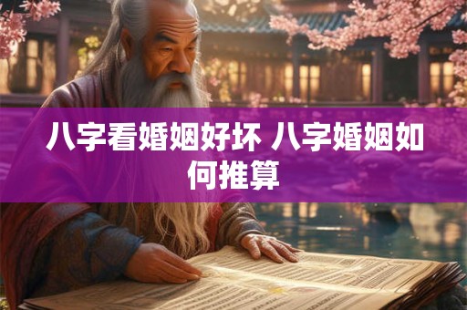 八字看婚姻好坏 八字婚姻如何推算