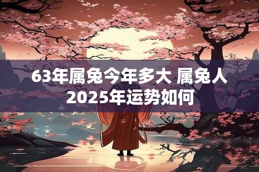 63年属兔今年多大 属兔人2025年运势如何