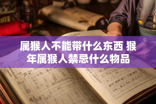 属猴人不能带什么东西 猴年属猴人禁忌什么物品