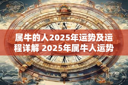 属牛的人2025年运势及运程详解 2025年属牛人运势如何