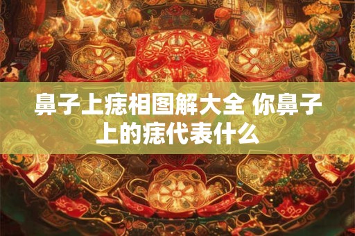鼻子上痣相图解大全 你鼻子上的痣代表什么