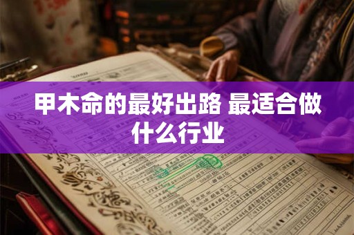甲木命的最好出路 最适合做什么行业