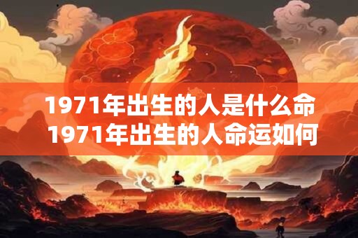 1971年出生的人是什么命 1971年出生的人命运如何
