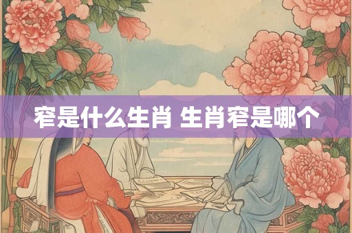 窄是什么生肖 生肖窄是哪个