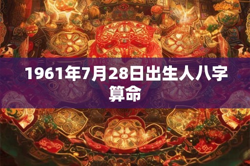 1961年7月28日出生人八字算命