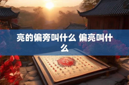 亮的偏旁叫什么 偏亮叫什么