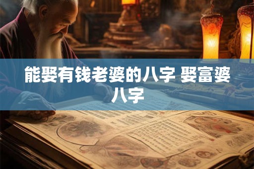 能娶有钱老婆的八字 娶富婆八字