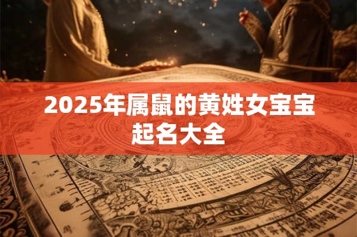 2025年属鼠的黄姓女宝宝起名大全