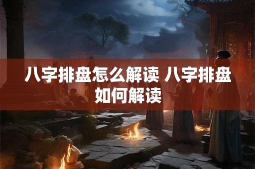 八字排盘怎么解读 八字排盘如何解读