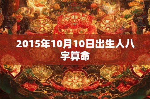 2015年10月10日出生人八字算命