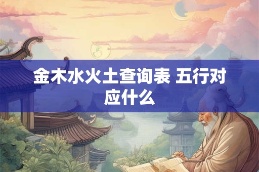 金木水火土查询表 五行对应什么