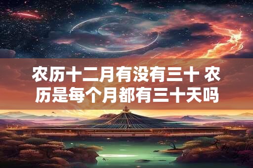 农历十二月有没有三十 农历是每个月都有三十天吗