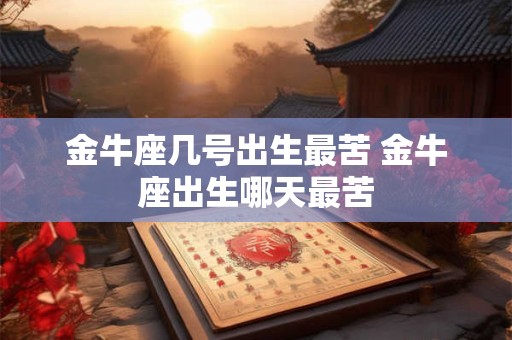 金牛座几号出生最苦 金牛座出生哪天最苦