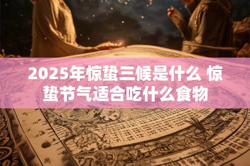 2025年惊蛰三候是什么 惊蛰节气适合吃什么食物