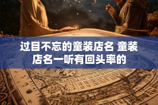 过目不忘的童装店名 童装店名一听有回头率的