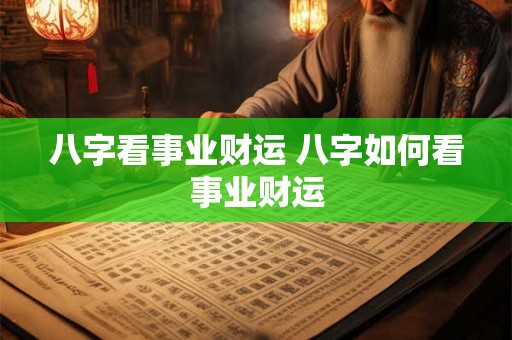 八字看事业财运 八字如何看事业财运