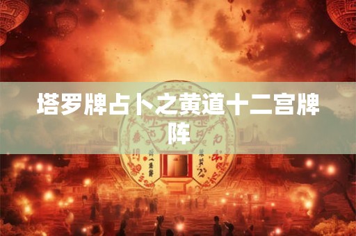 塔罗牌占卜之黄道十二宫牌阵