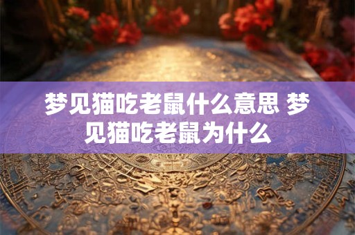 梦见猫吃老鼠什么意思 梦见猫吃老鼠为什么