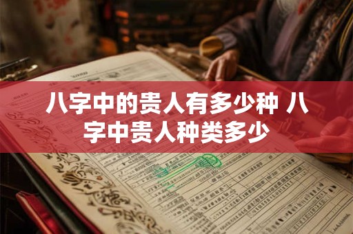八字中的贵人有多少种 八字中贵人种类多少