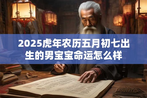 2025虎年农历五月初七出生的男宝宝命运怎么样