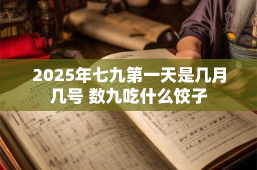 2025年七九第一天是几月几号 数九吃什么饺子