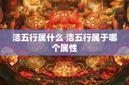 洁五行属什么 洁五行属于哪个属性