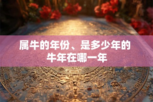 属牛的年份、是多少年的 牛年在哪一年