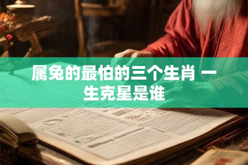 属兔的最怕的三个生肖 一生克星是谁