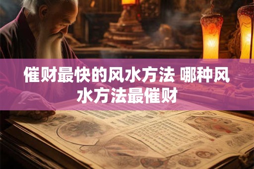 催财最快的风水方法 哪种风水方法最催财