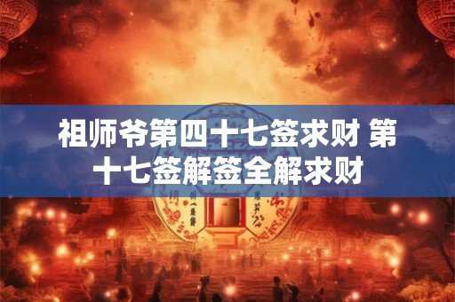 祖师爷第四十七签求财 第十七签解签全解求财