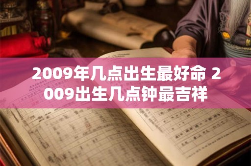 2009年几点出生最好命 2009出生几点钟最吉祥