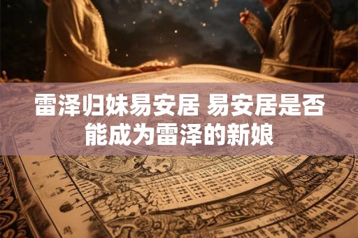 雷泽归妹易安居 易安居是否能成为雷泽的新娘