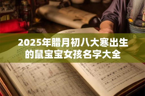 2025年腊月初八大寒出生的鼠宝宝女孩名字大全