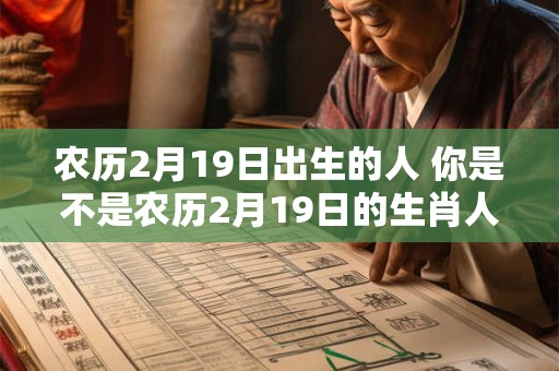 农历2月19日出生的人 你是不是农历2月19日的生肖人