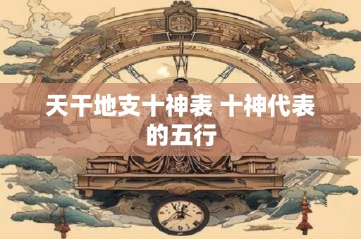 天干地支十神表 十神代表的五行