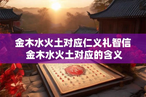 金木水火土对应仁义礼智信 金木水火土对应的含义