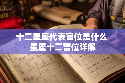 十二星座代表宫位是什么 星座十二宫位详解