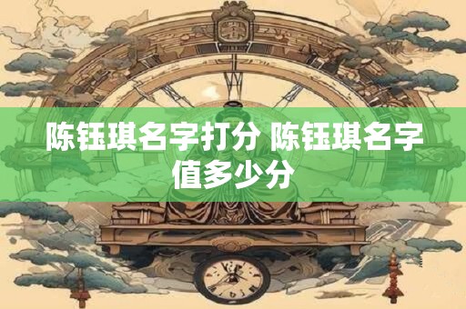陈钰琪名字打分 陈钰琪名字值多少分
