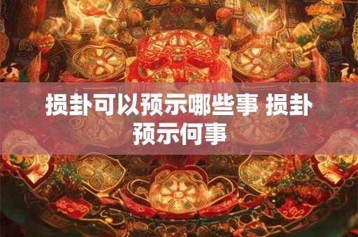 损卦可以预示哪些事 损卦预示何事